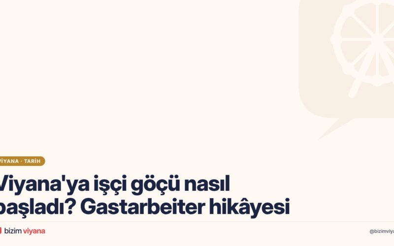 Viyana’ya Gastarbeiter göçü nasıl başladı? 1960’lardan bugüne Türklerin hikâyesi